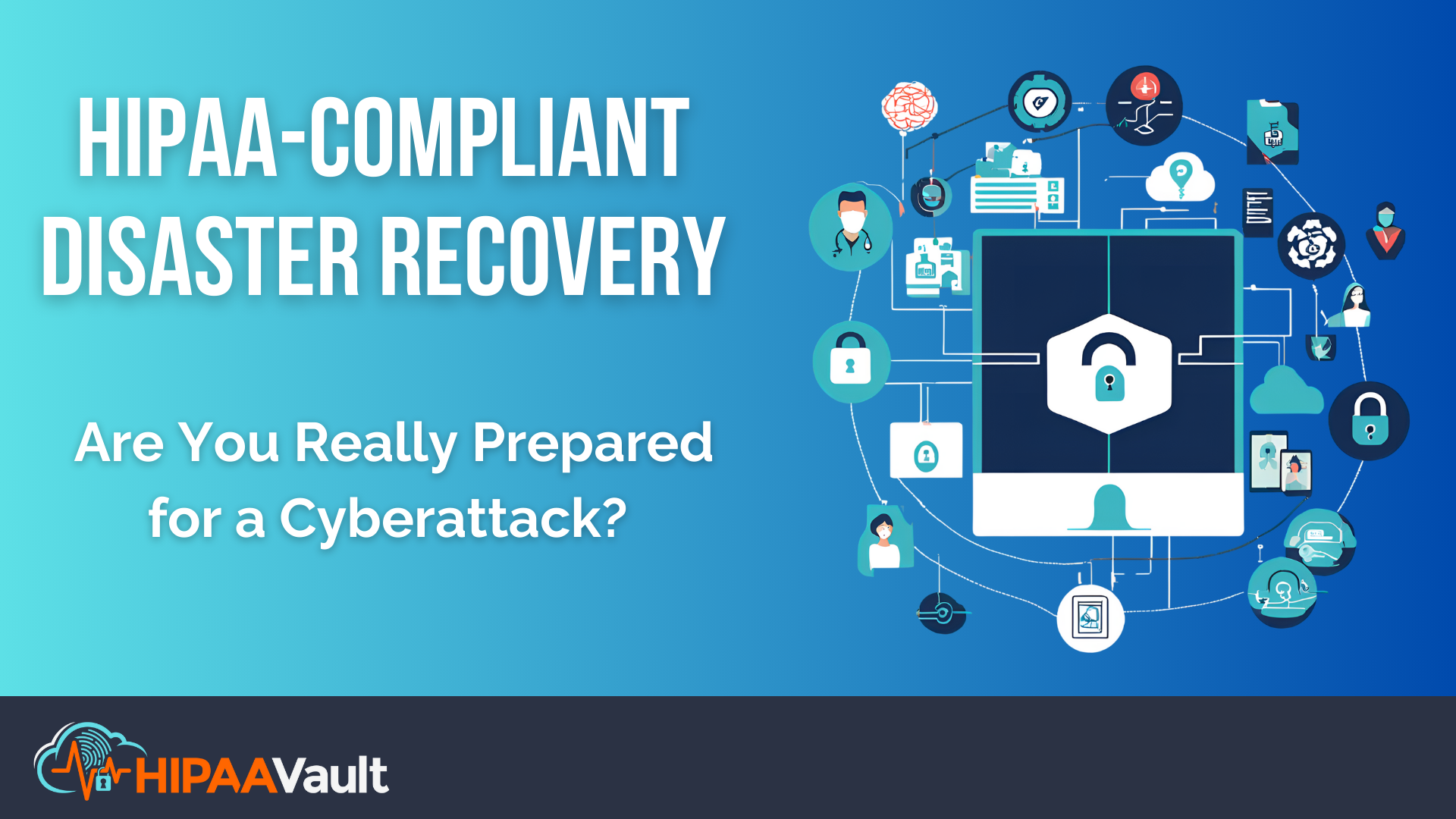 HIPAA-Compliant Disaster Recovery: Are You Really Prepared for a Cyberattack?
