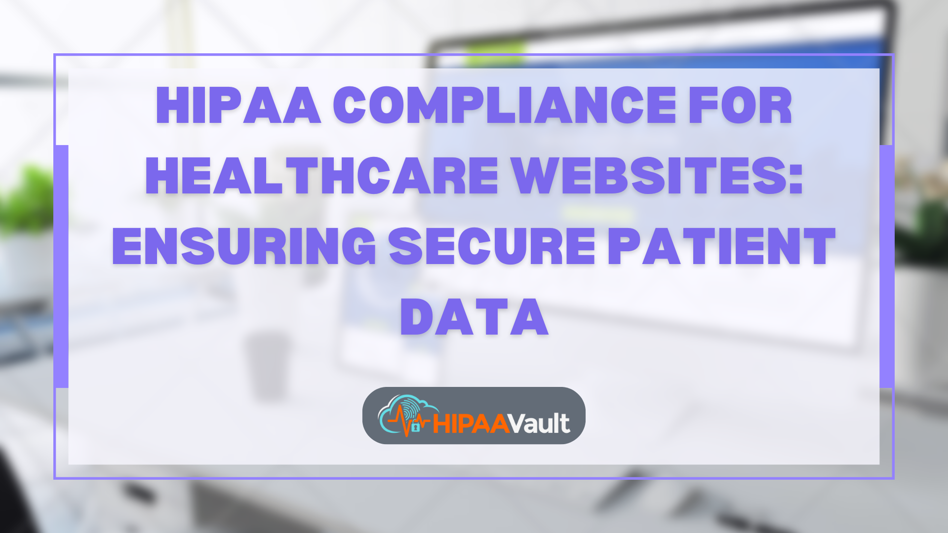 HIPAA Compliance for Healthcare Websites: Ensuring Secure Patient Data