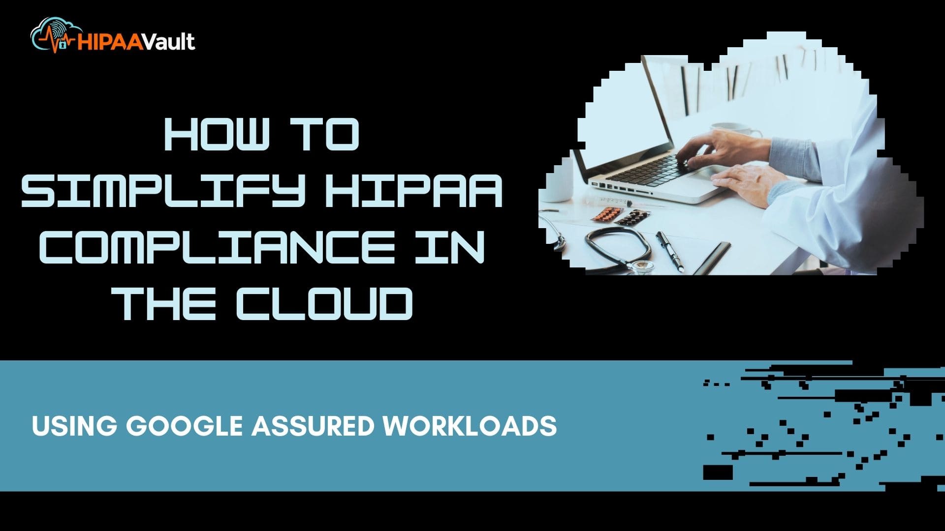 How to Simplify HIPAA Compliance in the Cloud Using Google Assured Workloads