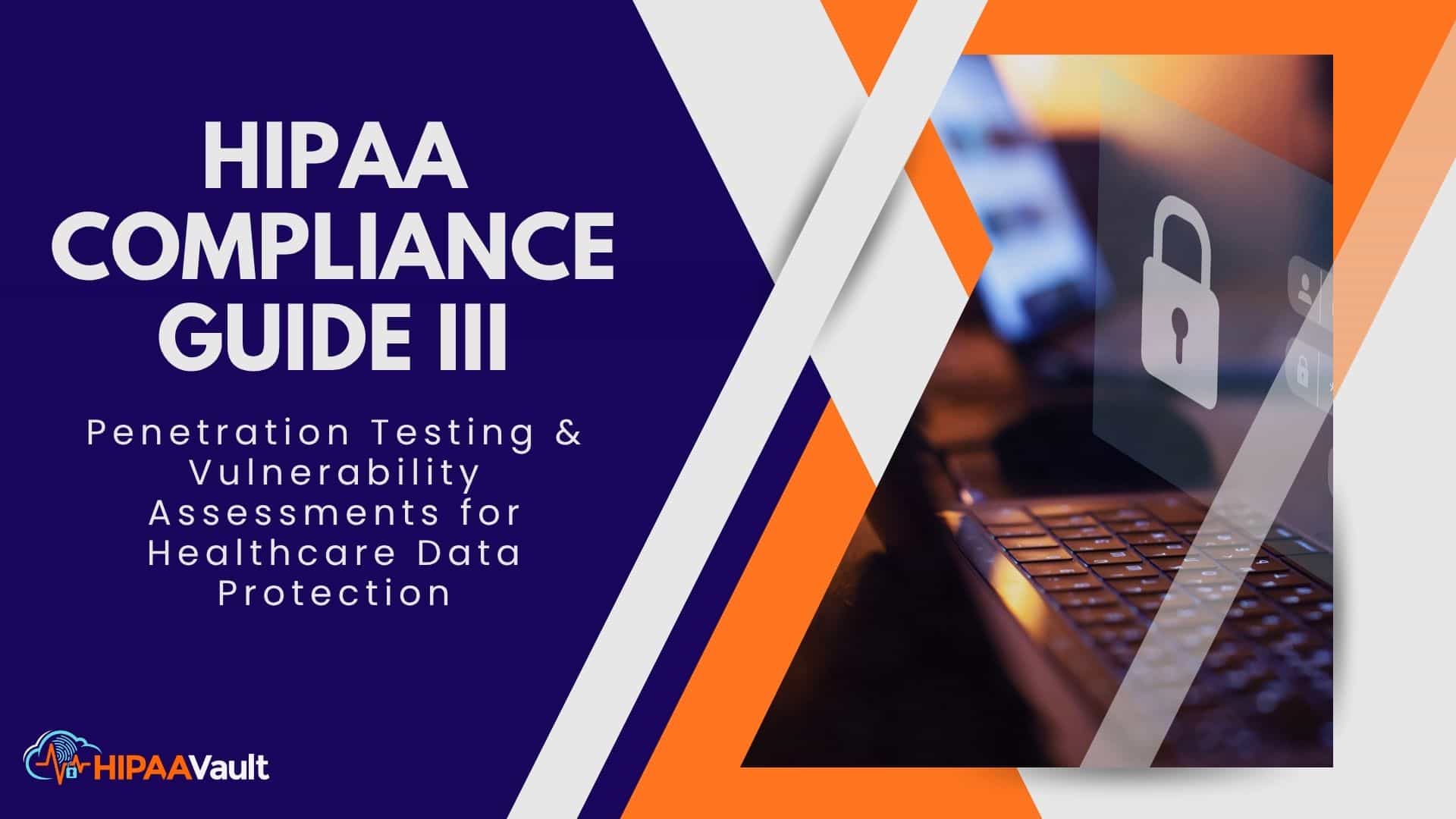 HIPAA Compliance Guide III: Penetration Testing & Vulnerability Assessments for Healthcare Data Protection