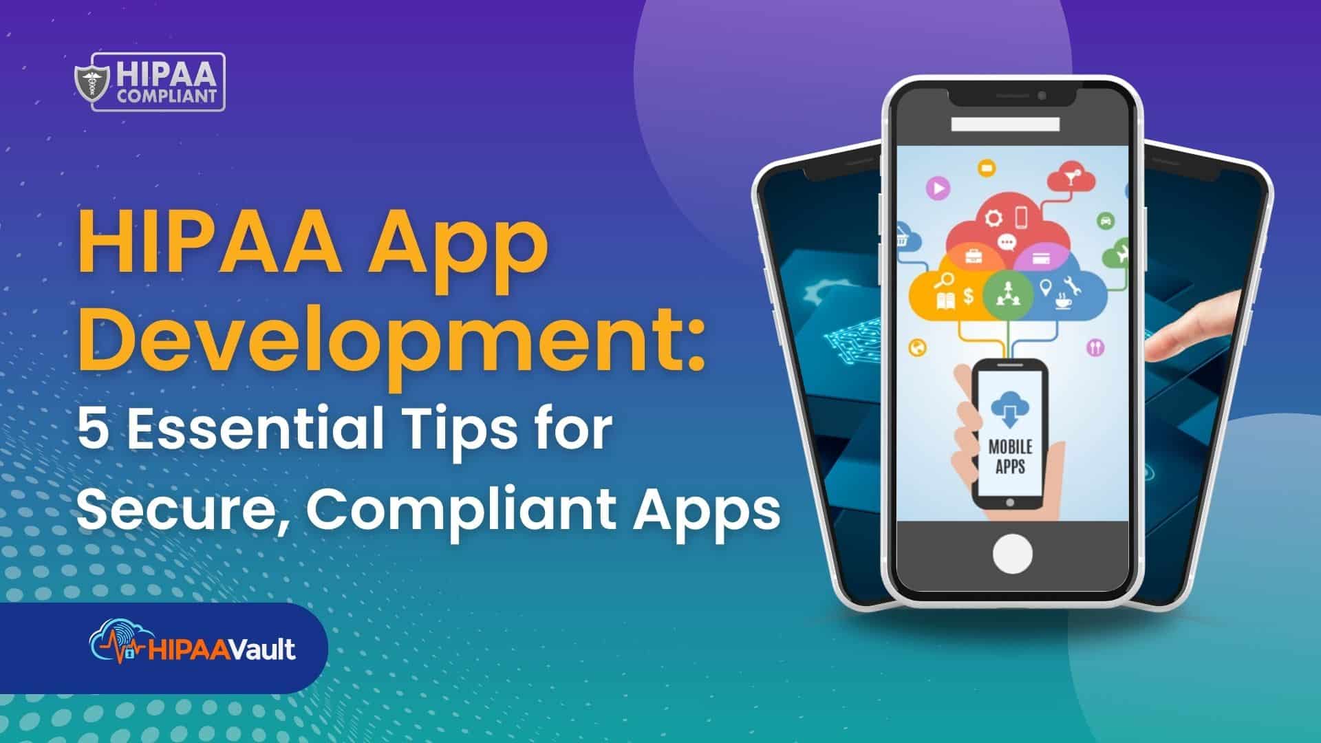 HIPAA App Development: 5 Essential Tips for Secure, Compliant Apps