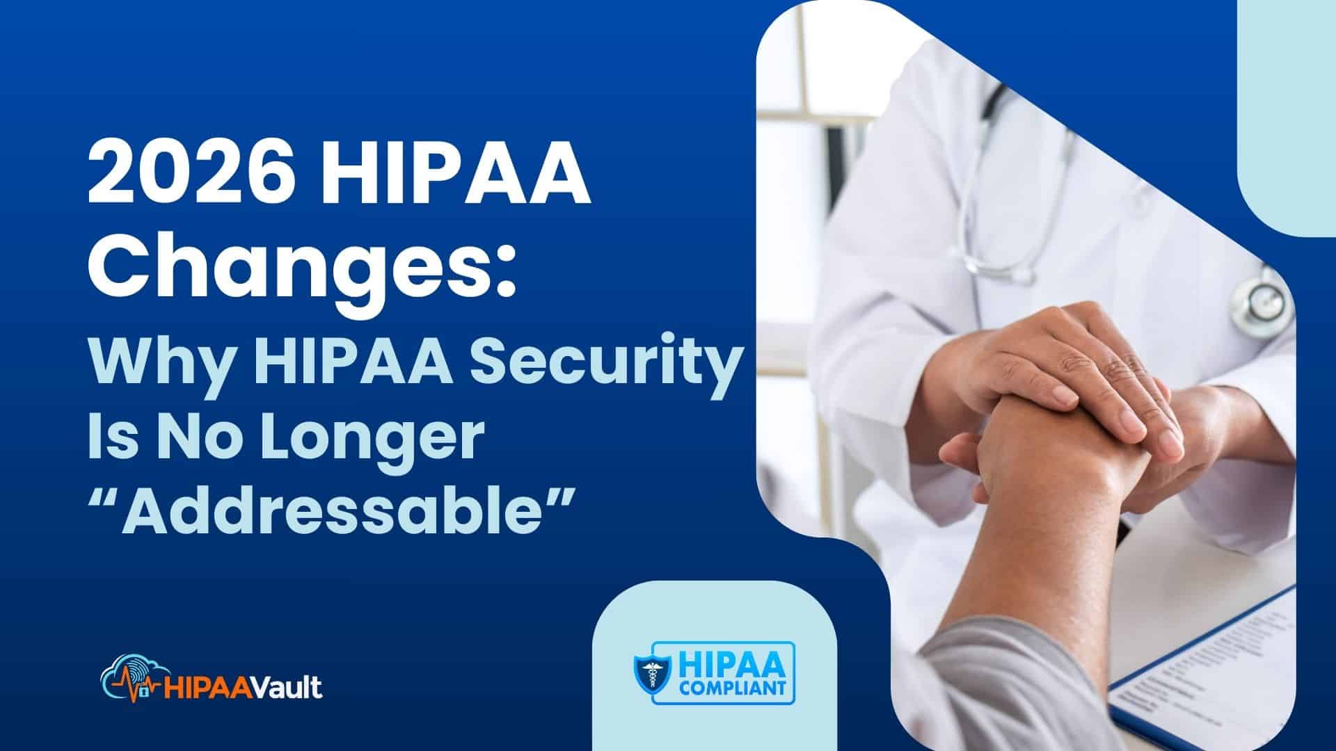 2026 HIPAA Changes: Why HIPAA Security Is No Longer “Addressable”