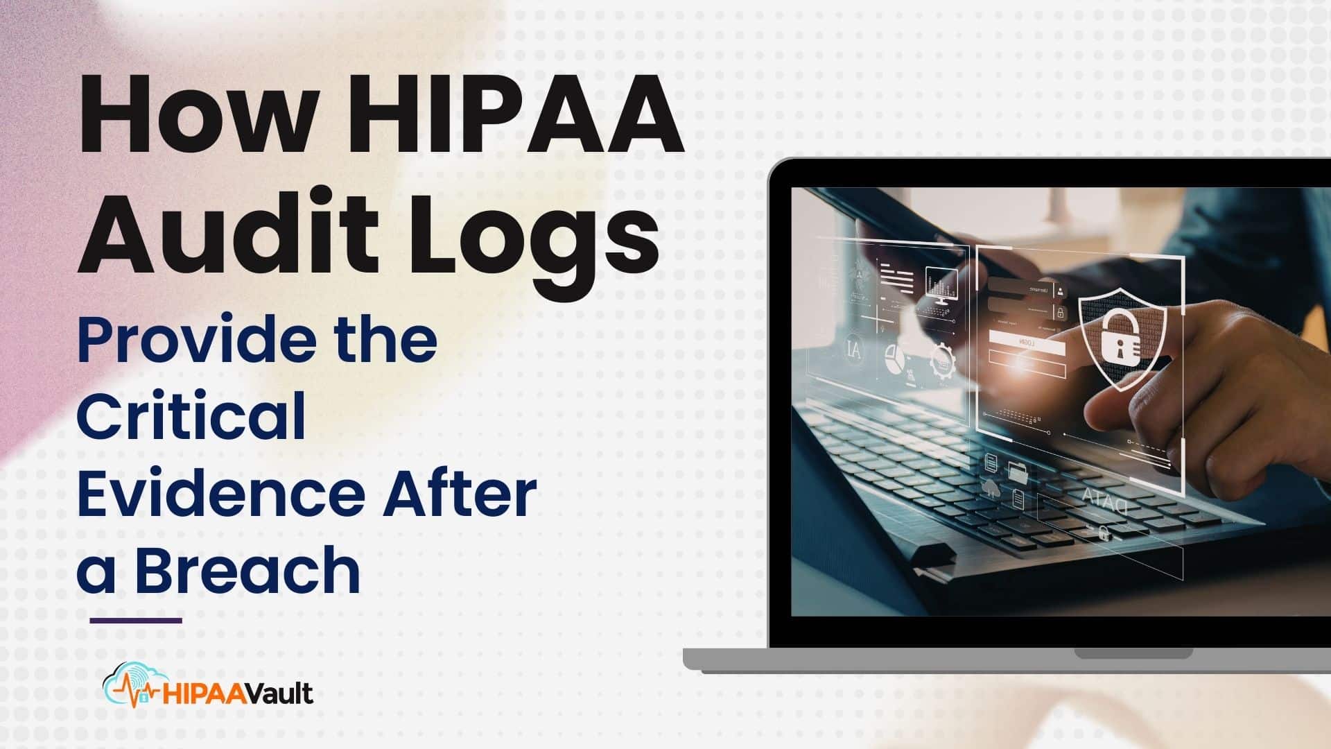How HIPAA Audit Logs Provide the Critical Evidence After a Breach