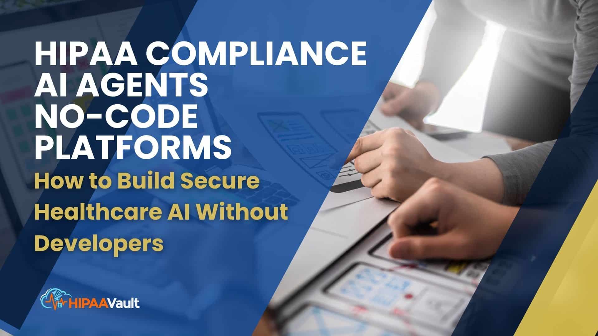 HIPAA Compliance AI Agents No-Code Platforms: How to Build Secure Healthcare AI Without Developers