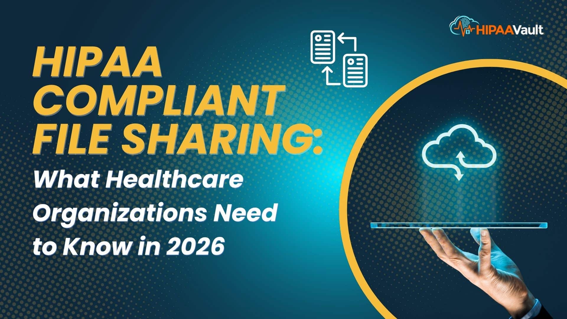 HIPAA Compliant File Sharing: What Healthcare Organizations Need to Know in 2026